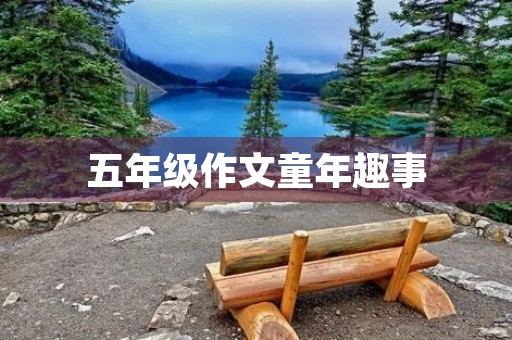 五年级作文童年趣事 五年级作文童年趣事