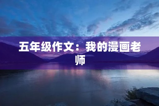 五年级作文:我的漫画老师 五年级作文:我的漫画老师