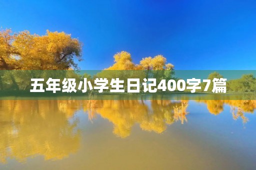 五年级小学生日记400字7篇 五年级小学生日记400字7篇