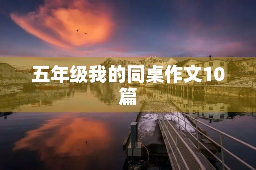 五年级我的同桌作文10篇 五年级我的同桌作文10篇
