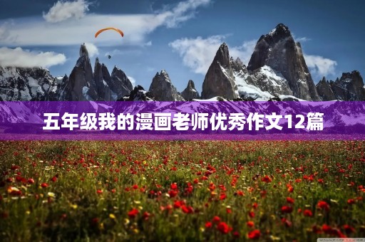 五年级我的漫画老师优秀作文12篇 五年级我的漫画老师优秀作文12篇