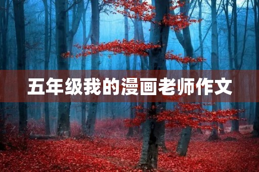 五年级我的漫画老师作文 五年级我的漫画老师作文