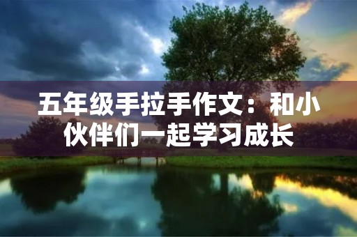 五年级手拉手作文：和小伙伴们一起学习成长