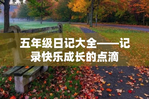 五年级日记大全——记录快乐成长的点滴