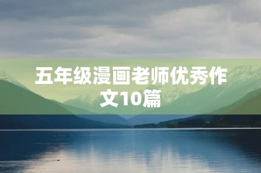五年级漫画老师优秀作文10篇 五年级漫画老师优秀作文10篇