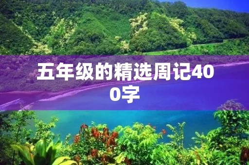五年级的精选周记400字 五年级的精选周记400字