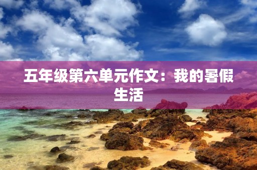 五年级第六单元作文：我的暑假生活