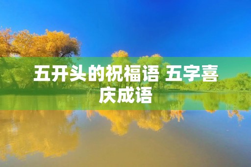 五开头的祝福语 五字喜庆成语