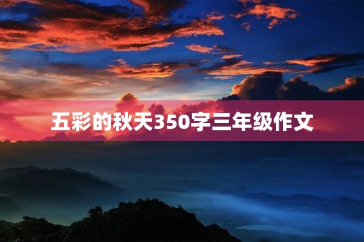 五彩的秋天350字三年级作文 五彩的秋天350字三年级作文