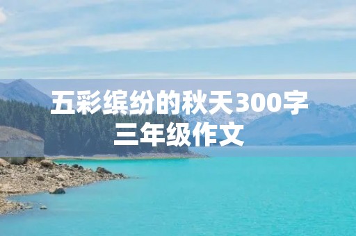 五彩缤纷的秋天300字三年级作文