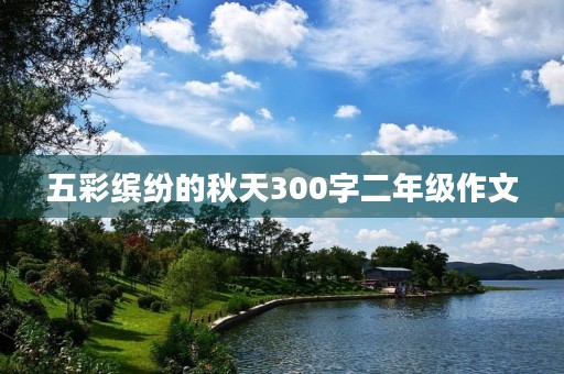 五彩缤纷的秋天300字二年级作文 五彩缤纷的秋天300字二年级作文