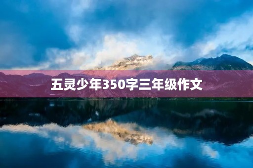 五灵少年350字三年级作文 五灵少年350字三年级作文