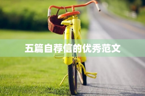 五篇自荐信的优秀范文 五篇自荐信的优秀范文