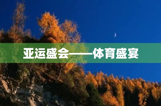 亚运盛会——体育盛宴 亚运盛会——体育盛宴