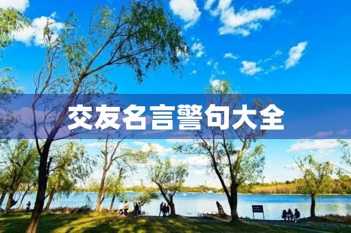 交友名言警句大全(经典交友名言警句大全) 交友名言警句大全(经典交友名言警句大全)