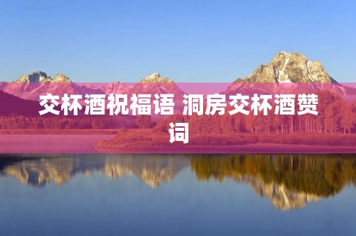 交杯酒祝福语 洞房交杯酒赞词