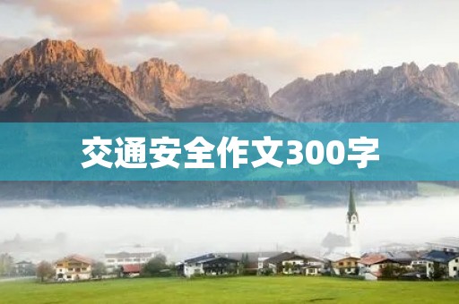 交通安全作文300字 交通安全作文300字