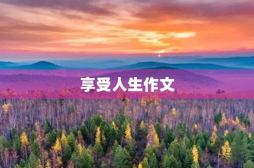 享受人生作文 享受人生作文