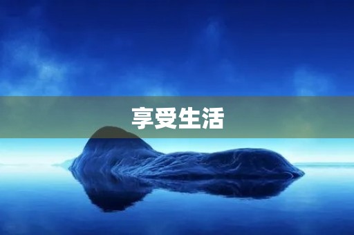 享受生活,快乐无穷 享受生活,快乐无穷