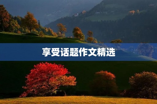 享受话题作文精选 享受话题作文精选