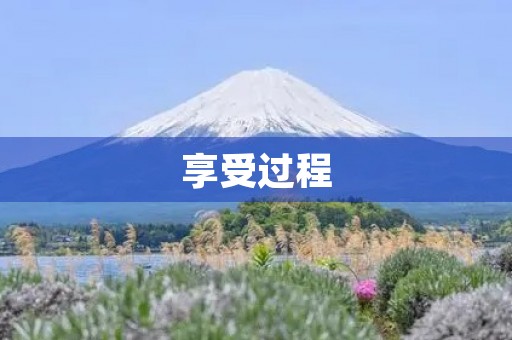 享受过程,感受人生 享受过程,感受人生