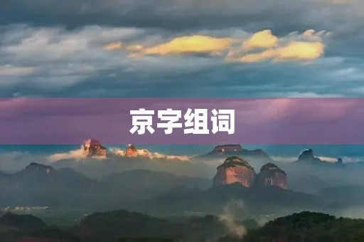 京字组词(京字组词) 京字组词(京字组词)