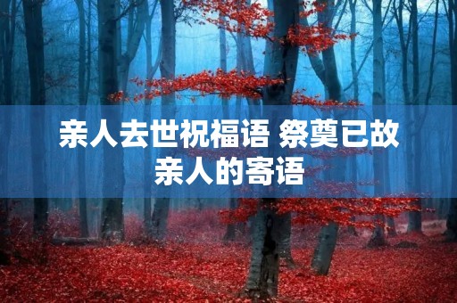 亲人去世祝福语 祭奠已故亲人的寄语