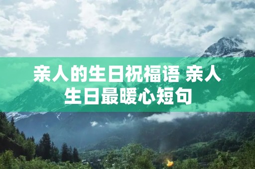 亲人的生日祝福语 亲人生日最暖心短句