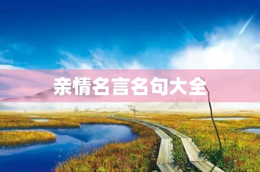 亲情名言名句大全，亲情名言名句大全100首短句