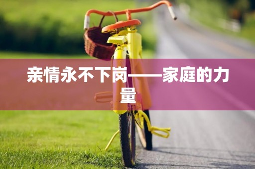 亲情永不下岗——家庭的力量 亲情永不下岗——家庭的力量