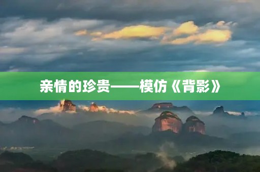 亲情的珍贵——模仿《背影》
