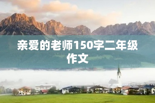 亲爱的老师150字二年级作文 亲爱的老师150字二年级作文