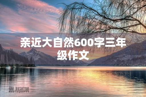 亲近大自然600字三年级作文