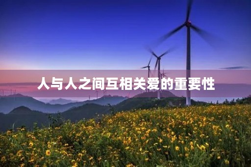 人与人之间互相关爱的重要性 人与人之间互相关爱的重要性