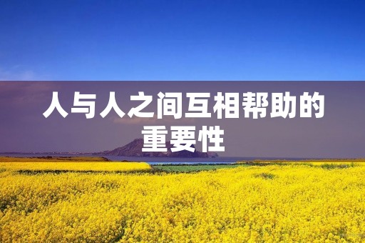 人与人之间互相帮助的重要性 人与人之间互相帮助的重要性