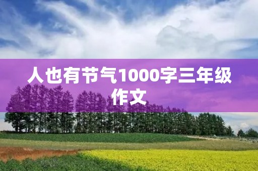人也有节气1000字三年级作文 人也有节气1000字三年级作文