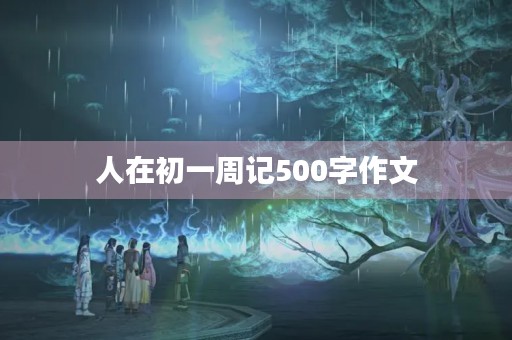 人在初一周记500字作文 人在初一周记500字作文