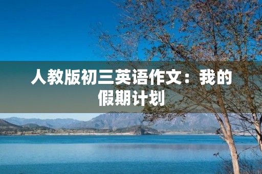 人教版初三英语作文：我的假期计划