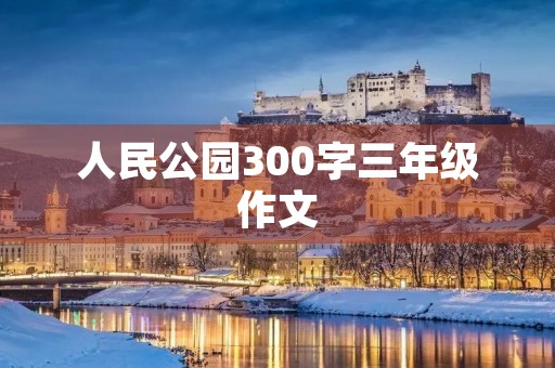 人民公园300字三年级作文 人民公园300字三年级作文