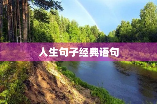 人生句子经典语句(人生句子经典语句8字) 人生句子经典语句(人生句子经典语句8字)