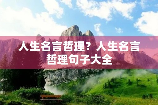人生名言哲理？人生名言哲理句子大全