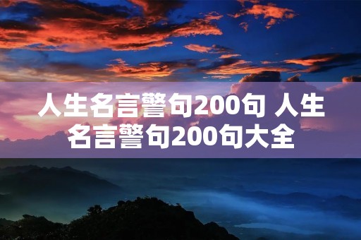 人生名言警句200句 人生名言警句200句大全 人生名言警句200句 人生名言警句200句大全