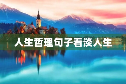 人生哲理句子看淡人生，人间清醒大格局的句子