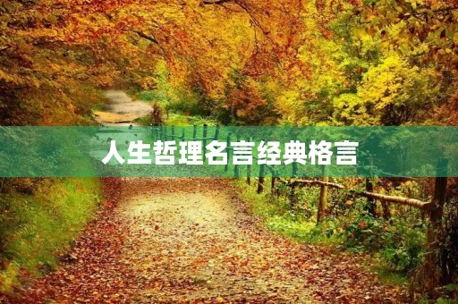 人生哲理名言经典格言,人生哲理名言经典格言短句 人生哲理名言经典格言,人生哲理名言经典格言短句