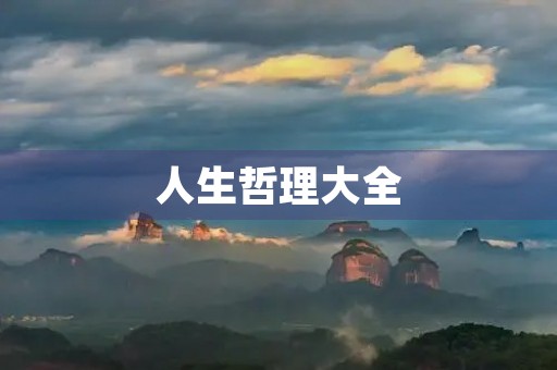 人生哲理大全(人生格言大全100句) 人生哲理大全(人生格言大全100句)