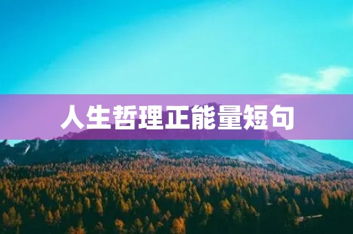 人生哲理正能量短句,精辟人生哲理句子 人生哲理正能量短句,精辟人生哲理句子