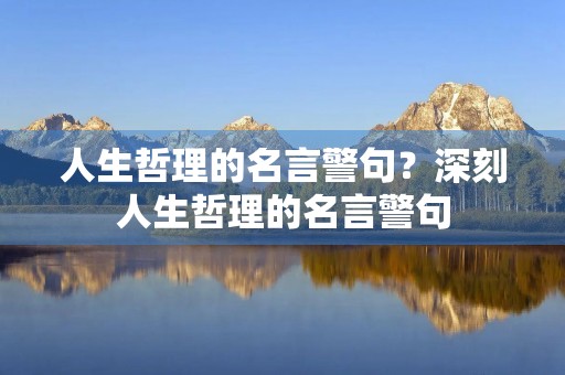 人生哲理的名言警句？深刻人生哲理的名言警句