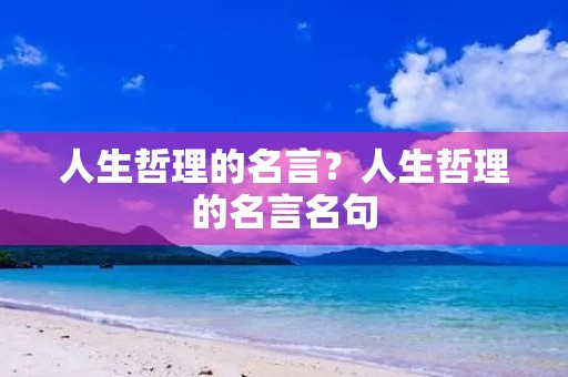人生哲理的名言？人生哲理的名言名句
