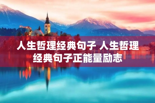 人生哲理经典句子 人生哲理经典句子正能量励志 人生哲理经典句子 人生哲理经典句子正能量励志