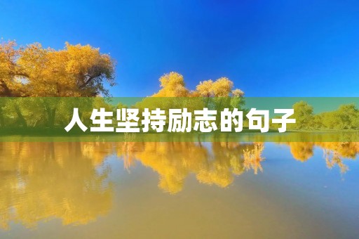 人生坚持励志的句子,人生坚持励志的句子文案 人生坚持励志的句子,人生坚持励志的句子文案